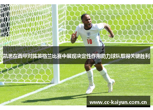 凯恩在西甲对阵英格兰比赛中展现决定性作用助力球队取得关键胜利 凯恩在西甲对阵英格兰比赛中展现决定性作用助力球队取得关键胜利